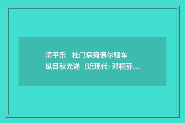 清平乐 杜门病瘫偶尔驱车纵目秋光遂（近现代·邓桐芬）释义及解释