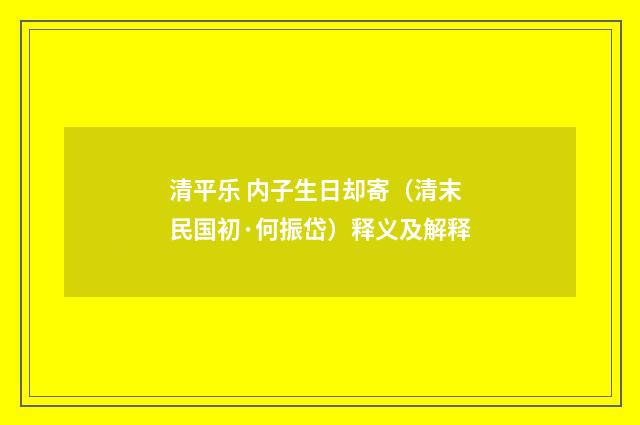 清平乐 内子生日却寄（清末民国初·何振岱）释义及解释