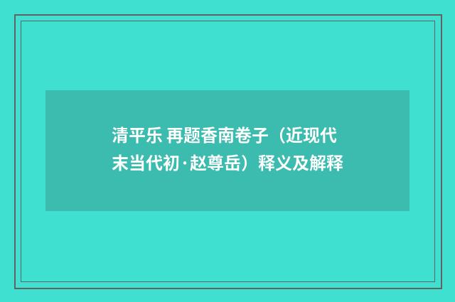 清平乐 再题香南卷子（近现代末当代初·赵尊岳）释义及解释