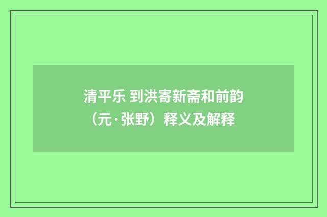 清平乐 到洪寄新斋和前韵（元·张野）释义及解释