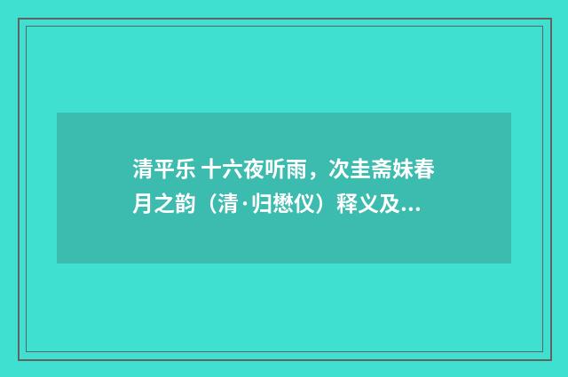 清平乐 十六夜听雨，次圭斋妹春月之韵（清·归懋仪）释义及解释