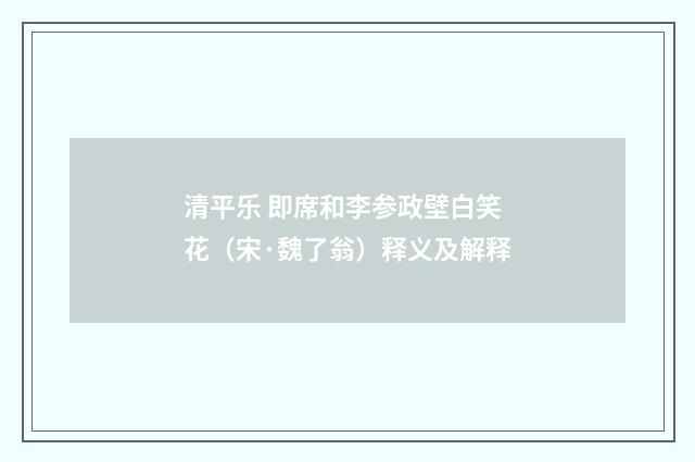 清平乐 即席和李参政壁白笑花（宋·魏了翁）释义及解释