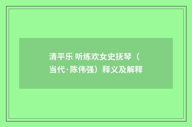 清平乐 听练欢女史抚琴（当代·陈伟强）释义及解释