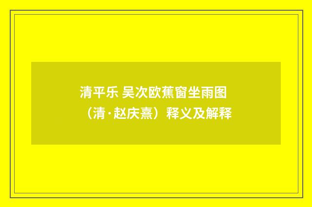 清平乐 吴次欧蕉窗坐雨图（清·赵庆熹）释义及解释