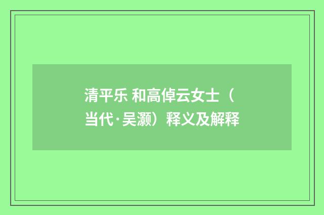 清平乐 和高倬云女士（当代·吴灏）释义及解释