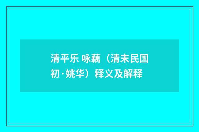 清平乐 咏藕（清末民国初·姚华）释义及解释
