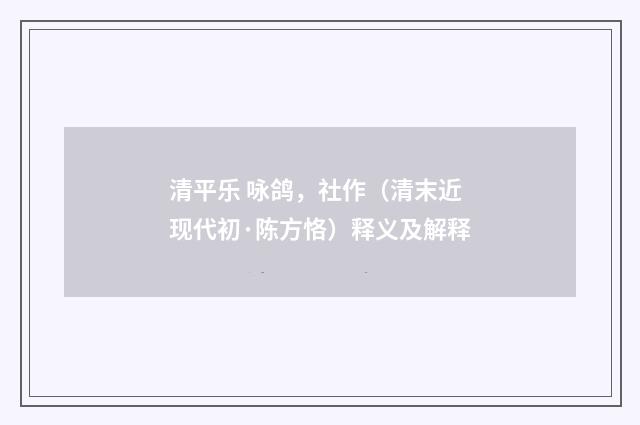 清平乐 咏鸽，社作（清末近现代初·陈方恪）释义及解释