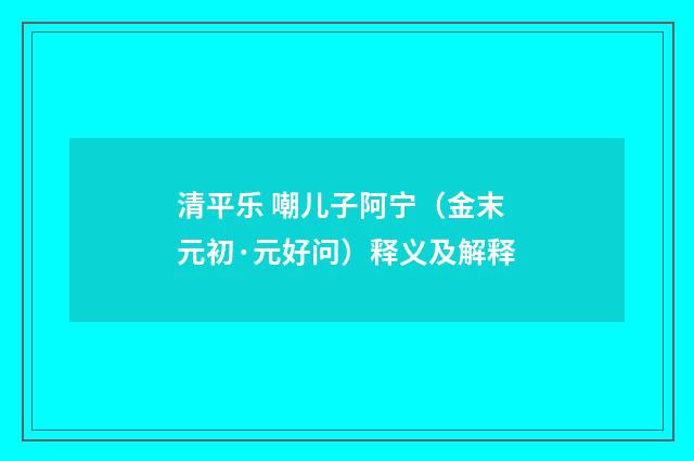 清平乐 嘲儿子阿宁（金末元初·元好问）释义及解释
