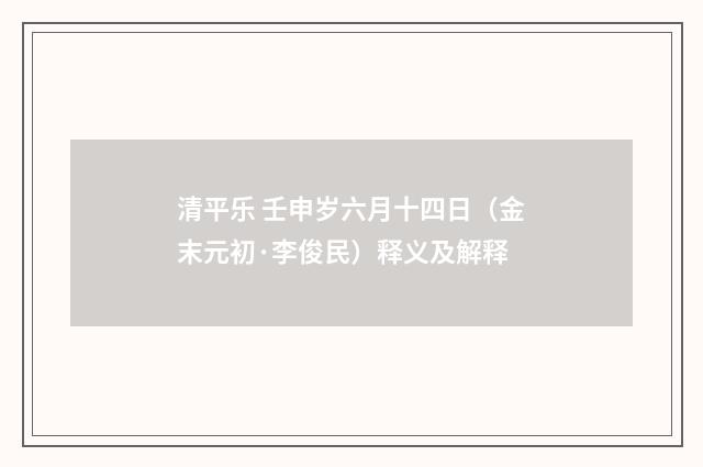 清平乐 壬申岁六月十四日（金末元初·李俊民）释义及解释