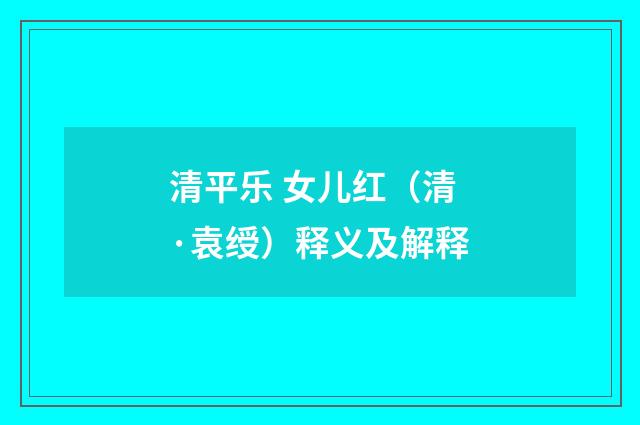 清平乐 女儿红（清·袁绶）释义及解释
