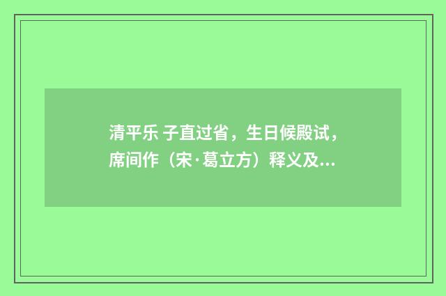 清平乐 子直过省，生日候殿试，席间作（宋·葛立方）释义及解释