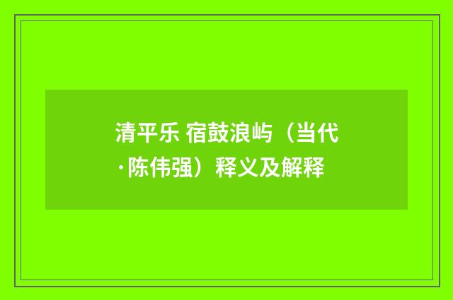 清平乐 宿鼓浪屿（当代·陈伟强）释义及解释