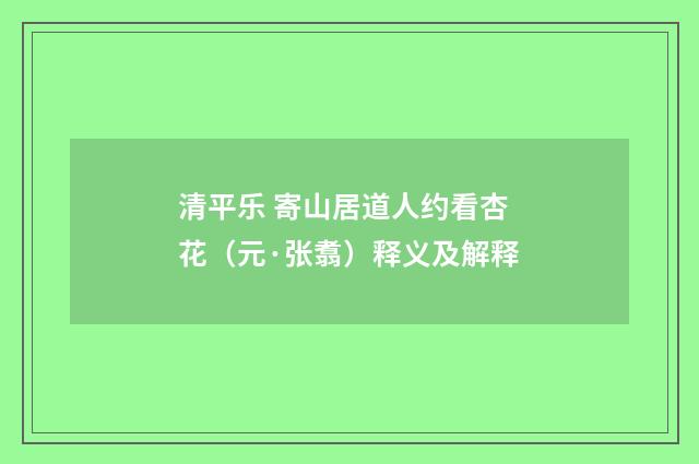 清平乐 寄山居道人约看杏花（元·张翥）释义及解释