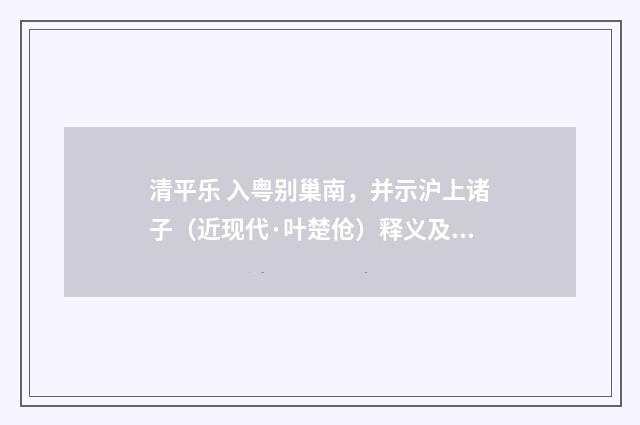 清平乐 入粤别巢南，并示沪上诸子（近现代·叶楚伧）释义及解释