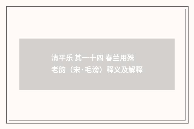 清平乐 其一十四 春兰用殊老韵（宋·毛滂）释义及解释