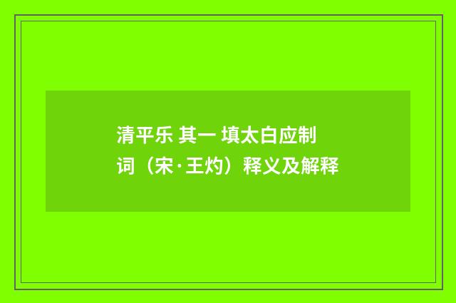 清平乐 其一 填太白应制词（宋·王灼）释义及解释