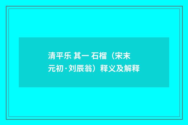 清平乐 其一 石榴（宋末元初·刘辰翁）释义及解释