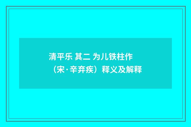 清平乐 其二 为儿铁柱作（宋·辛弃疾）释义及解释