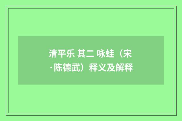 清平乐 其二 咏蛙（宋·陈德武）释义及解释