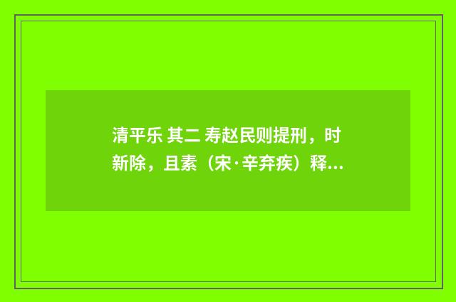 清平乐 其二 寿赵民则提刑，时新除，且素（宋·辛弃疾）释义及解释