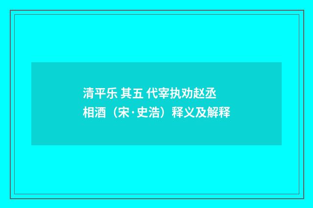 清平乐 其五 代宰执劝赵丞相酒（宋·史浩）释义及解释