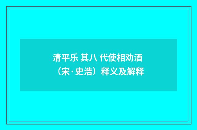 清平乐 其八 代使相劝酒（宋·史浩）释义及解释
