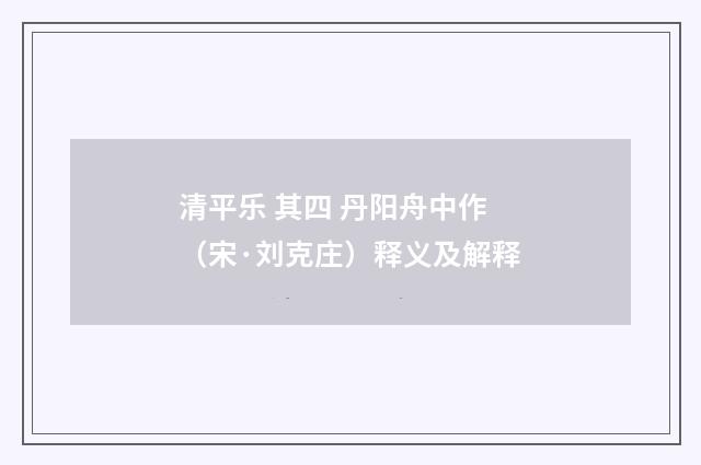 清平乐 其四 丹阳舟中作（宋·刘克庄）释义及解释