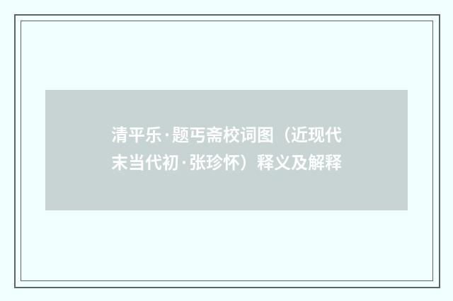 清平乐·题丐斋校词图（近现代末当代初·张珍怀）释义及解释