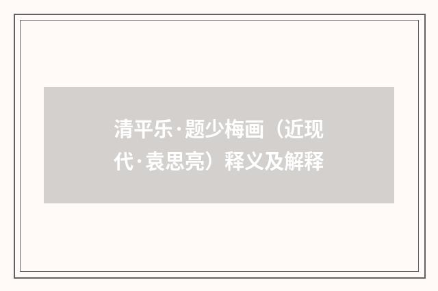 清平乐·题少梅画（近现代·袁思亮）释义及解释