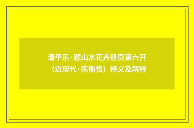 清平乐·题山水花卉册页第六开（近现代·陈衡恪）释义及解释