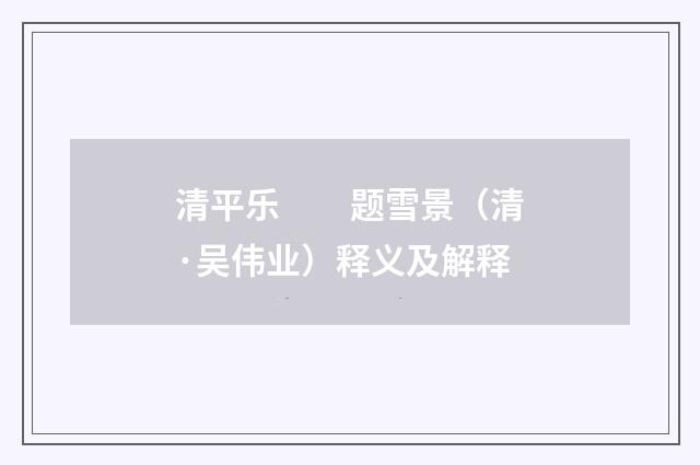 清平乐　　题雪景（清·吴伟业）释义及解释