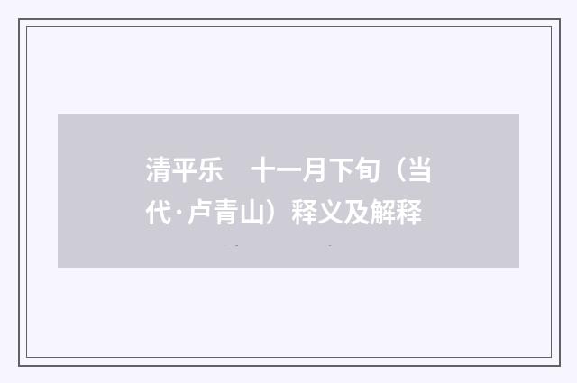清平乐　十一月下旬（当代·卢青山）释义及解释