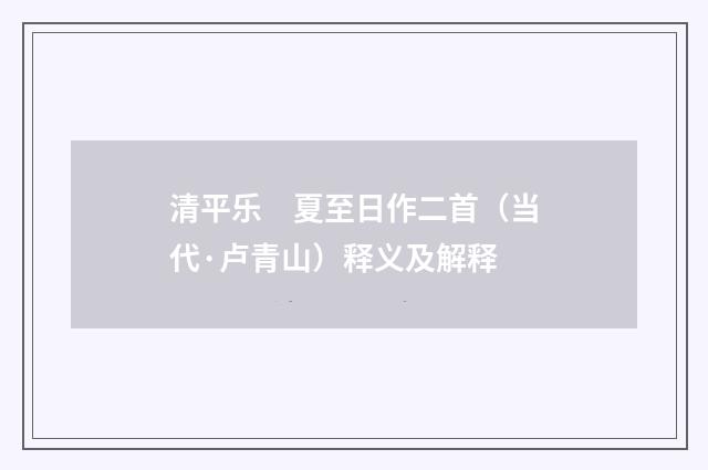 清平乐　夏至日作二首（当代·卢青山）释义及解释