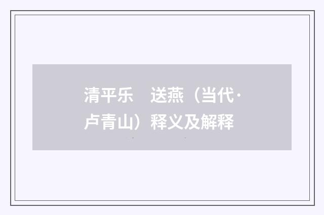 清平乐　送燕（当代·卢青山）释义及解释
