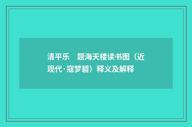 清平乐　题海天楼读书图（近现代·寇梦碧）释义及解释