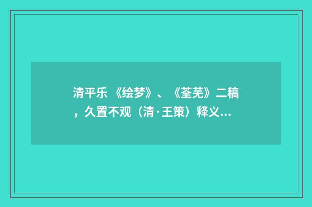 清平乐 《绘梦》、《荃芜》二稿，久置不观（清·王策）释义及解释