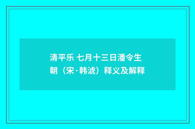 清平乐 七月十三日潘令生朝（宋·韩淲）释义及解释