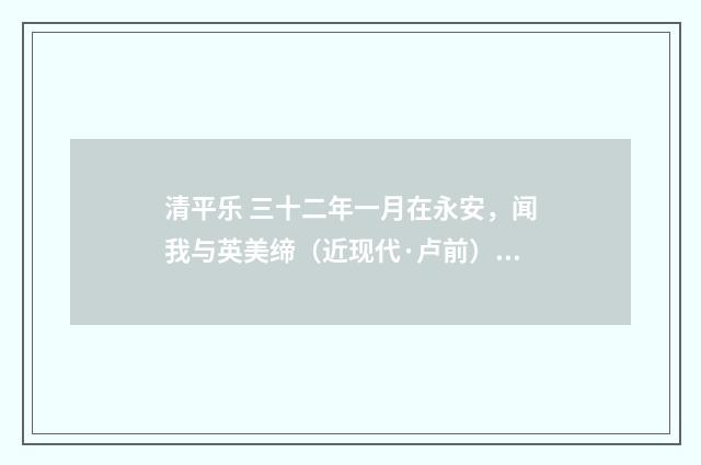 清平乐 三十二年一月在永安，闻我与英美缔（近现代·卢前）释义及解释