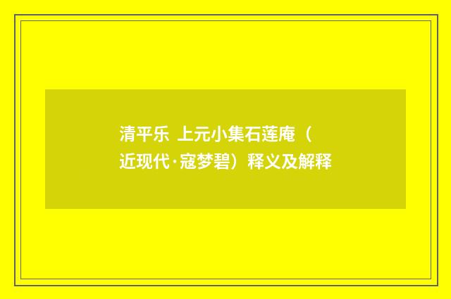 清平乐  上元小集石莲庵（近现代·寇梦碧）释义及解释