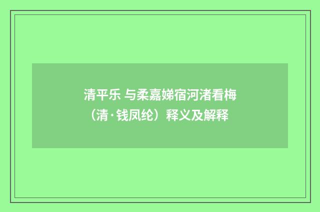 清平乐 与柔嘉娣宿河渚看梅（清·钱凤纶）释义及解释
