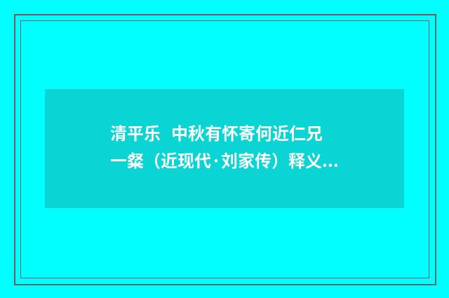 清平乐 中秋有怀寄何近仁兄一粲（近现代·刘家传）释义及解释
