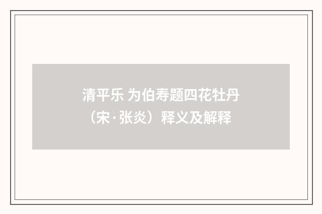 清平乐 为伯寿题四花牡丹（宋·张炎）释义及解释