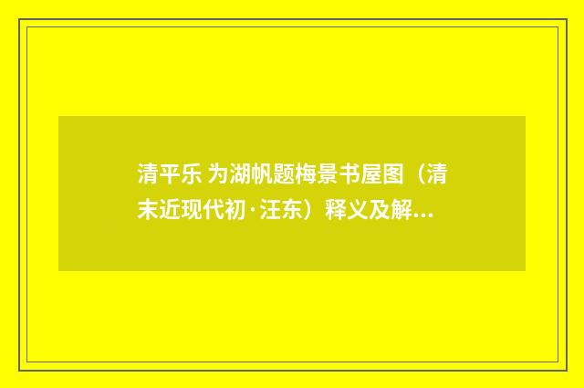 清平乐 为湖帆题梅景书屋图（清末近现代初·汪东）释义及解释