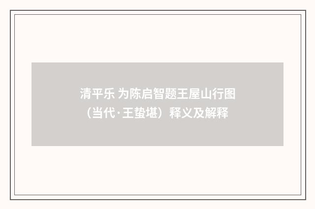 清平乐 为陈启智题王屋山行图（当代·王蛰堪）释义及解释
