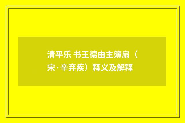 清平乐 书王德由主簿扇（宋·辛弃疾）释义及解释