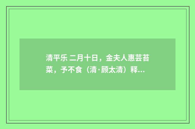 清平乐 二月十日，金夫人惠芸苔菜，予不食（清·顾太清）释义及解释