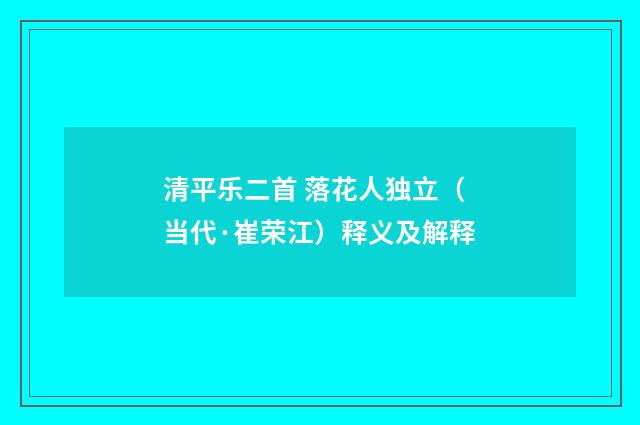 清平乐二首 落花人独立（当代·崔荣江）释义及解释