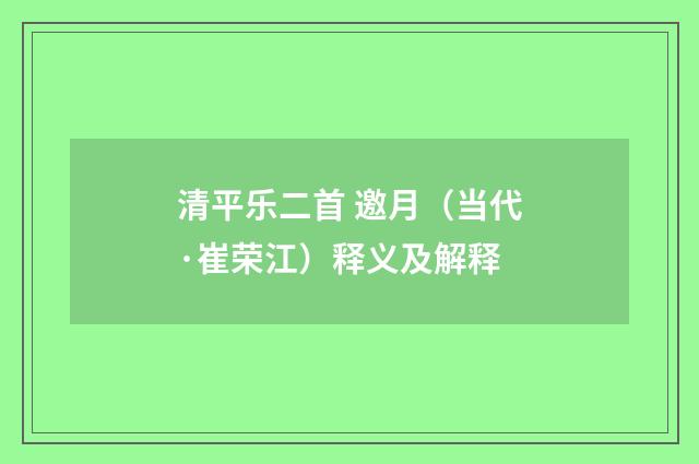 清平乐二首 邀月（当代·崔荣江）释义及解释