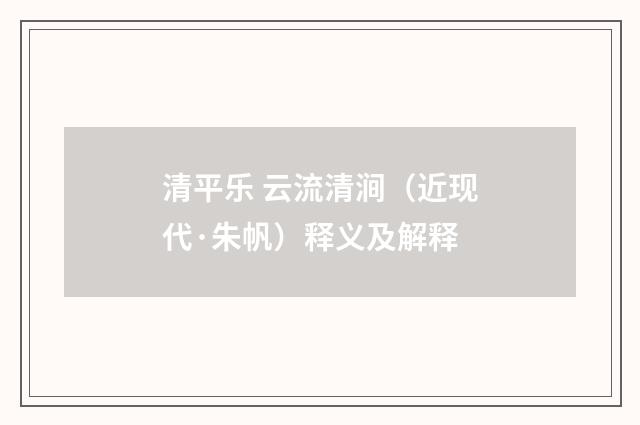 清平乐 云流清涧（近现代·朱帆）释义及解释