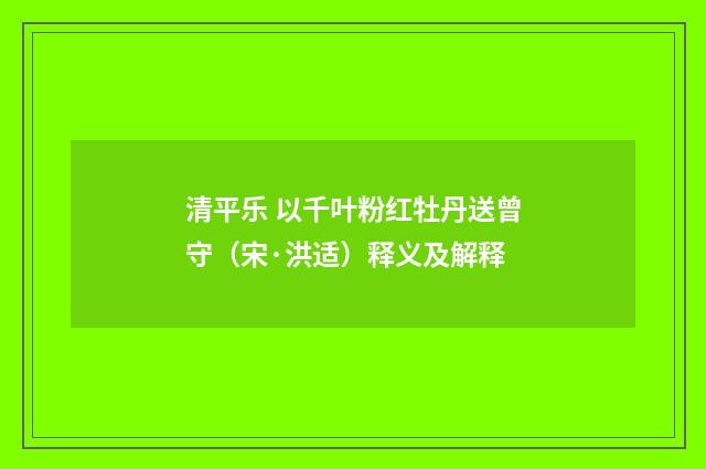 清平乐 以千叶粉红牡丹送曾守（宋·洪适）释义及解释